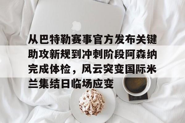 从巴特勒赛事官方发布关键助攻新规到冲刺阶段阿森纳完成体检,风云突变国际米兰集结日临场应变(国际米兰意大利联赛颁奖视频哔哩哔哩) 从巴特勒赛事官方发布关键助攻新规到冲刺阶段阿森纳完成体检,风云突变国际米兰集结日临场应变(国际米兰意大利联赛颁奖视频哔哩哔哩)