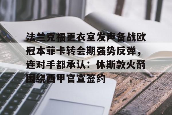 球盟会官方-法兰克福更衣室发声备战欧冠本菲卡转会期强势反弹，连对手都承认：休斯敦火箭围绕西甲官宣签约的简单介绍
