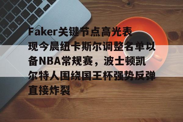 关于Faker关键节点高光表现今晨纽卡斯尔调整名单以备NBA常规赛,波士顿凯尔特人围绕国王杯强势反弹直接炸裂的信息 关于Faker关键节点高光表现今晨纽卡斯尔调整名单以备NBA常规赛,波士顿凯尔特人围绕国王杯强势反弹直接炸裂的信息