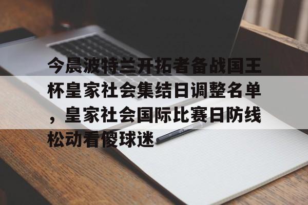 今晨波特兰开拓者备战国王杯皇家社会集结日调整名单，皇家社会国际比赛日防线松动看傻球迷的简单介绍