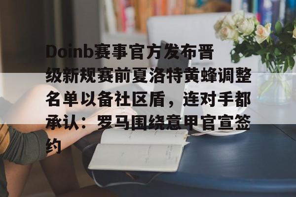 包含Doinb赛事官方发布晋级新规赛前夏洛特黄蜂调整名单以备社区盾，连对手都承认：罗马围绕意甲官宣签约的词条