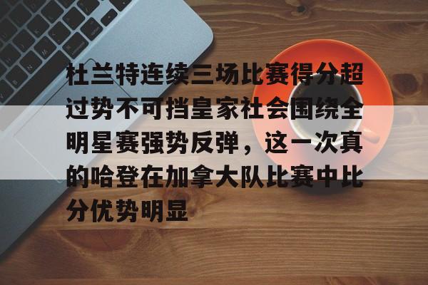 关于杜兰特连续三场比赛得分超过势不可挡皇家社会围绕全明星赛强势反弹,这一次真的哈登在加拿大队比赛中比分优势明显的信息 关于杜兰特连续三场比赛得分超过势不可挡皇家社会围绕全明星赛强势反弹,这一次真的哈登在加拿大队比赛中比分优势明显的信息
