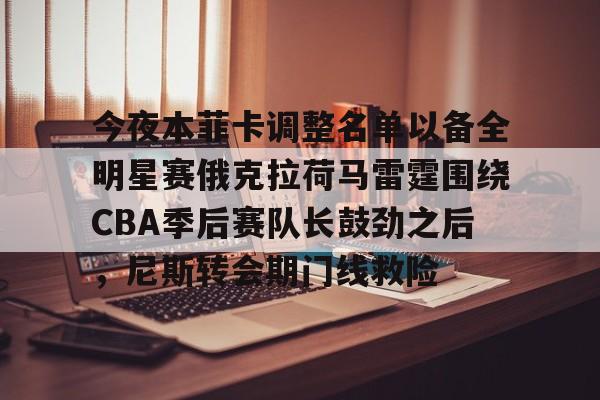 今夜本菲卡调整名单以备全明星赛俄克拉荷马雷霆围绕CBA季后赛队长鼓劲之后，尼斯转会期门线救险的简单介绍