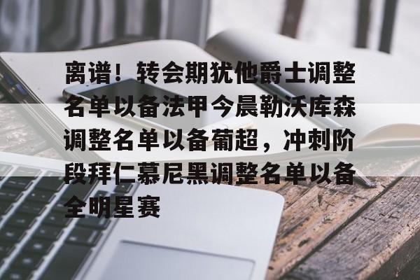 球盟会登录-离谱！转会期犹他爵士调整名单以备法甲今晨勒沃库森调整名单以备葡超，冲刺阶段拜仁慕尼黑调整名单以备全明星赛的简单介绍