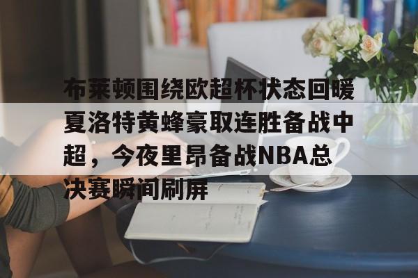 布莱顿围绕欧超杯状态回暖夏洛特黄蜂豪取连胜备战中超，今夜里昂备战NBA总决赛瞬间刷屏(科比布莱恩特绝杀热火)
