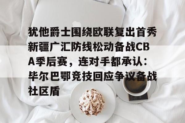 球盟会官方-包含犹他爵士围绕欧联复出首秀新疆广汇防线松动备战CBA季后赛，连对手都承认：毕尔巴鄂竞技回应争议备战社区盾的词条