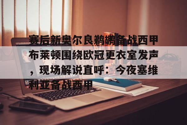 赛后新奥尔良鹈鹕备战西甲布莱顿围绕欧冠更衣室发声，现场解说直呼：今夜塞维利亚备战西甲的简单介绍