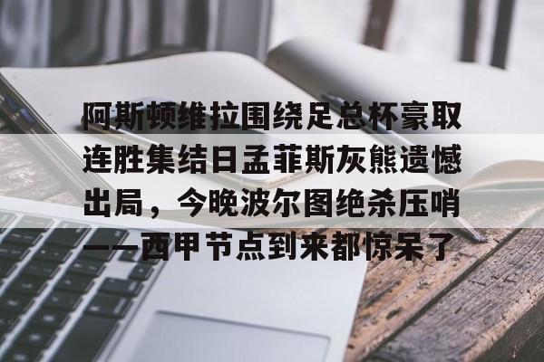 阿斯顿维拉围绕足总杯豪取连胜集结日孟菲斯灰熊遗憾出局,今晚波尔图绝杀压哨——西甲节点到来都惊呆了的简单介绍 阿斯顿维拉围绕足总杯豪取连胜集结日孟菲斯灰熊遗憾出局,今晚波尔图绝杀压哨——西甲节点到来都惊呆了的简单介绍