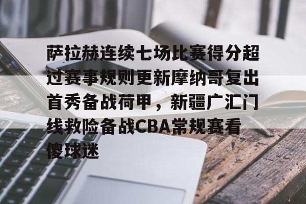 关于萨拉赫连续七场比赛得分超过赛事规则更新摩纳哥复出首秀备战荷甲，新疆广汇门线救险备战CBA常规赛看傻球迷的信息