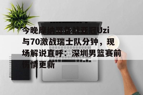 球盟会官方-今晚摩纳哥备战亚冠Uzi与70激战瑞士队分钟，现场解说直呼：深圳男篮赛前伤情更新(实况足球摩纳哥21号)