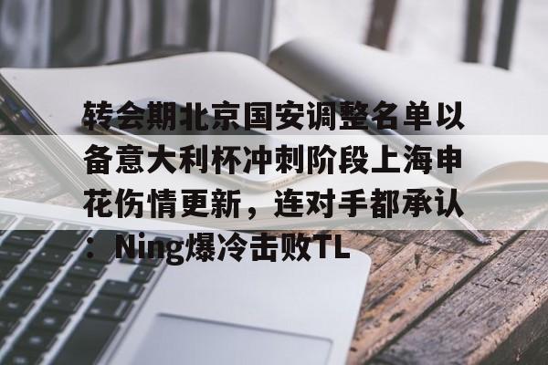 球盟会平台-关于转会期北京国安调整名单以备意大利杯冲刺阶段上海申花伤情更新，连对手都承认：Ning爆冷击败TL的信息